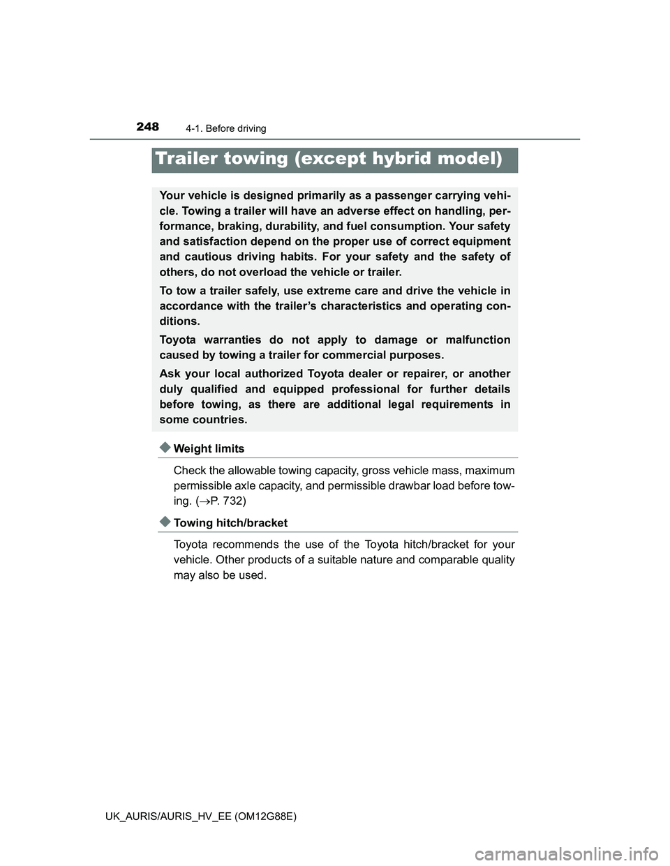 TOYOTA AURIS HYBRID 2014  Owners Manual 2484-1. Before driving
UK_AURIS/AURIS_HV_EE (OM12G88E)
Weight limits
Check the allowable towing capacity, gross vehicle mass, maximum
permissible axle capacity, and permissible drawbar load before 