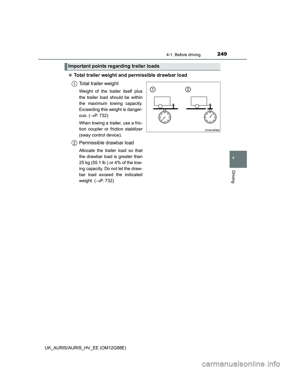 TOYOTA AURIS HYBRID 2014  Owners Manual 2494-1. Before driving
UK_AURIS/AURIS_HV_EE (OM12G88E)
4
Driving
Total trailer weight and permissible drawbar load
Total trailer weight
Weight of the trailer itself plus
the trailer load should be 