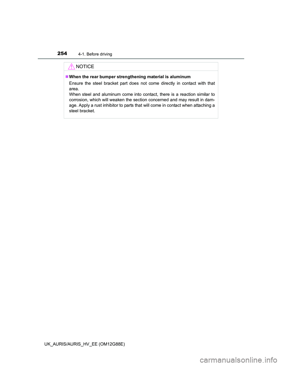 TOYOTA AURIS HYBRID 2014  Owners Manual 2544-1. Before driving
UK_AURIS/AURIS_HV_EE (OM12G88E)
NOTICE
When the rear bumper strengthening material is aluminum
Ensure the steel bracket part does not come directly in contact with that
area.