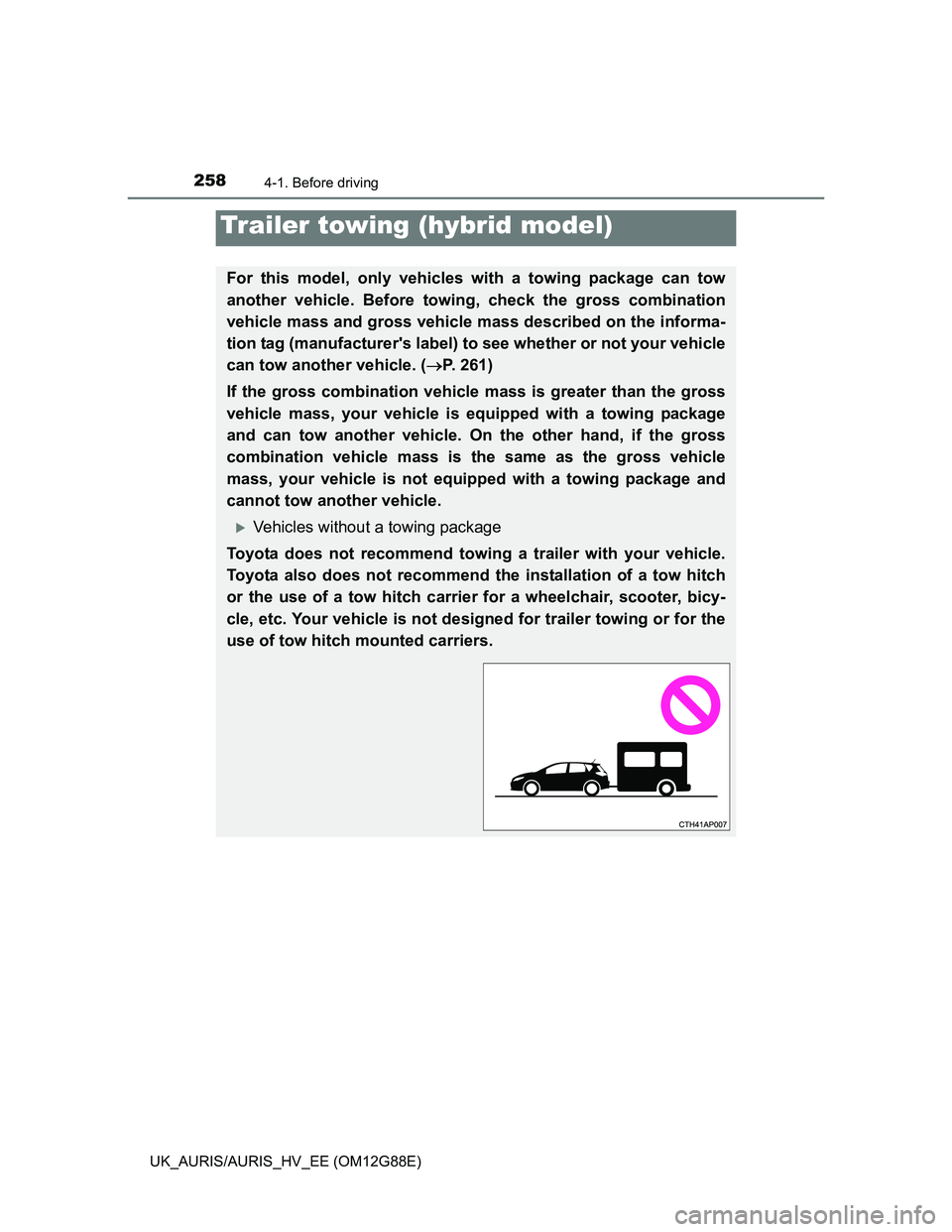 TOYOTA AURIS HYBRID 2014  Owners Manual 2584-1. Before driving
UK_AURIS/AURIS_HV_EE (OM12G88E)
Trailer towing (hybrid model)
For this model, only vehicles with a towing package can tow
another vehicle. Before towing, check the gross combina