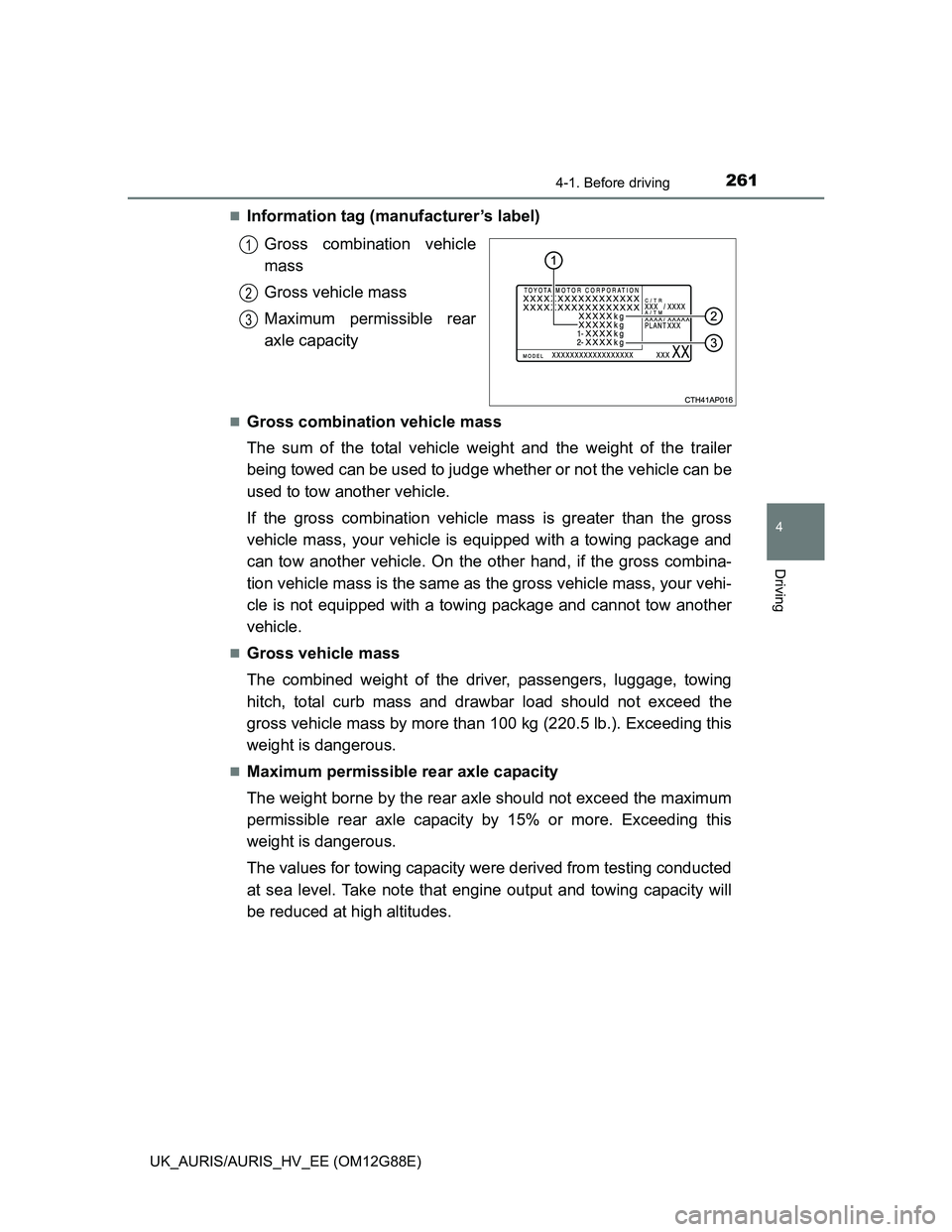 TOYOTA AURIS HYBRID 2014  Owners Manual 2614-1. Before driving
UK_AURIS/AURIS_HV_EE (OM12G88E)
4
Driving
Information tag (manufacturer’s label)
Gross combination vehicle
mass
Gross vehicle mass
Maximum permissible rear
axle capacity
