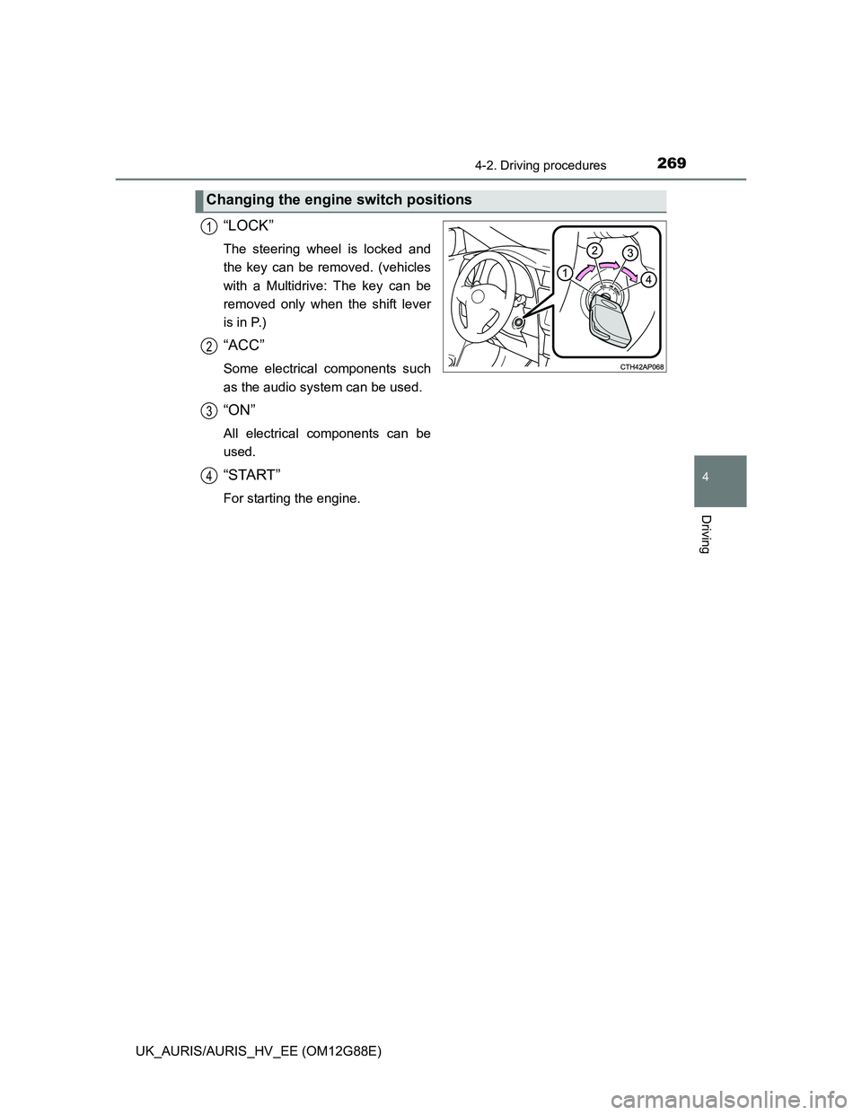 TOYOTA AURIS HYBRID 2014  Owners Manual 2694-2. Driving procedures
UK_AURIS/AURIS_HV_EE (OM12G88E)
4
Driving
“LOCK”
The steering wheel is locked and
the key can be removed. (vehicles
with a Multidrive: The key can be
removed only when t