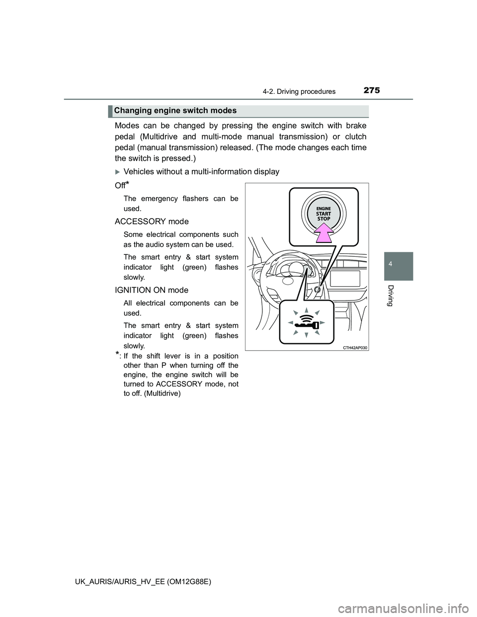 TOYOTA AURIS HYBRID 2014  Owners Manual 2754-2. Driving procedures
UK_AURIS/AURIS_HV_EE (OM12G88E)
4
Driving
Modes can be changed by pressing the engine switch with brake
pedal (Multidrive and multi-mode manual transmission) or clutch
pedal
