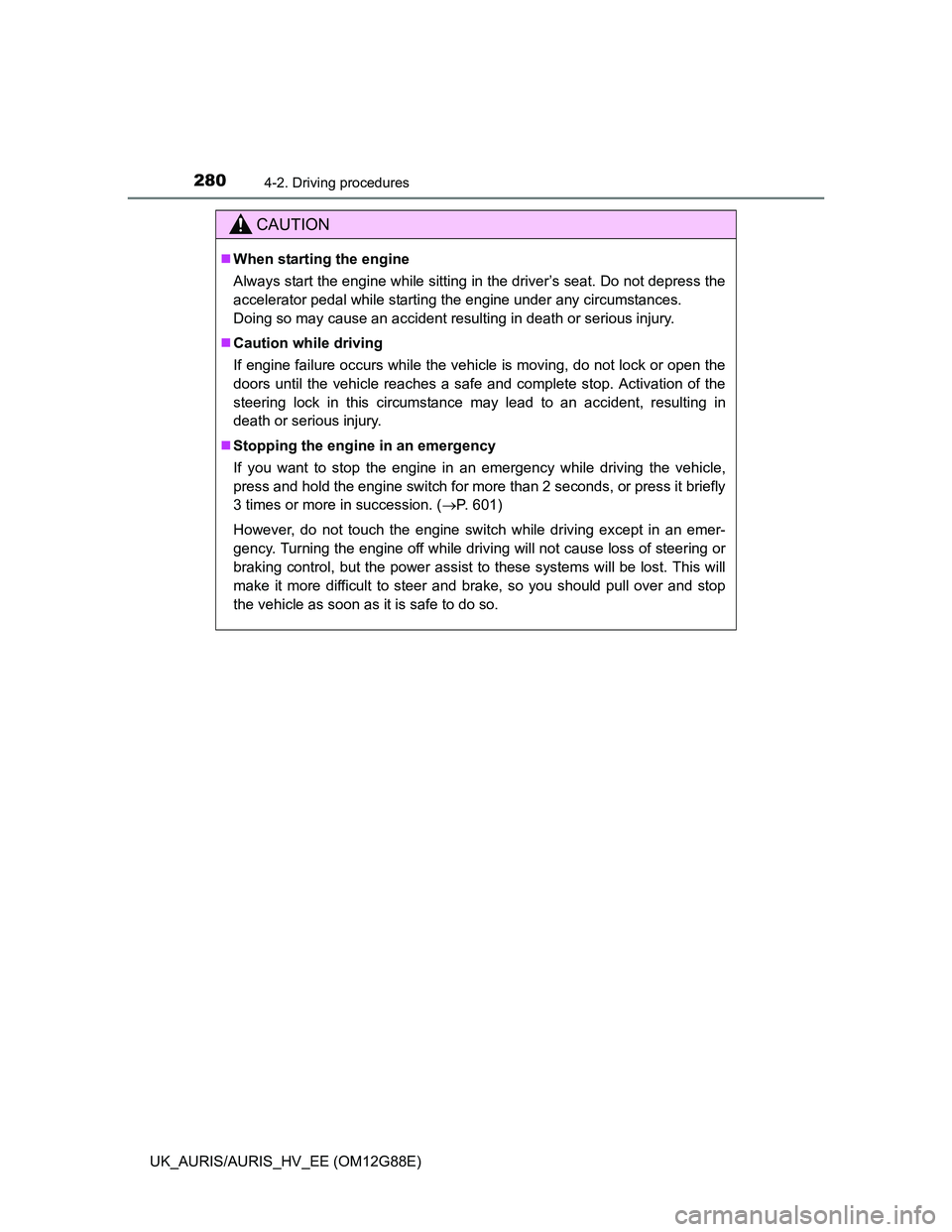 TOYOTA AURIS HYBRID 2014  Owners Manual 2804-2. Driving procedures
UK_AURIS/AURIS_HV_EE (OM12G88E)
CAUTION
When starting the engine
Always start the engine while sitting in the driver’s seat. Do not depress the
accelerator pedal while 
