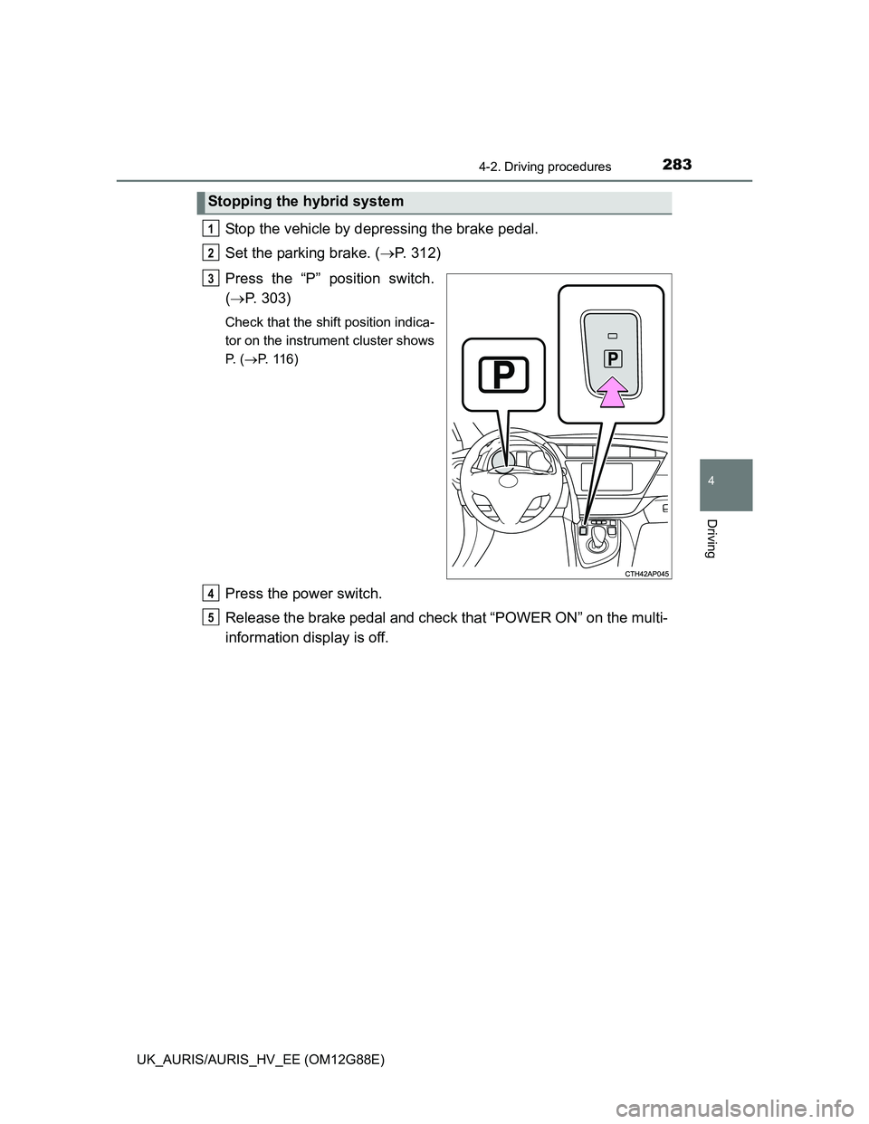 TOYOTA AURIS HYBRID 2014  Owners Manual 2834-2. Driving procedures
UK_AURIS/AURIS_HV_EE (OM12G88E)
4
Driving
Stop the vehicle by depressing the brake pedal.
Set the parking brake. (P. 312)
Press the “P” position switch.
(P. 303)
C