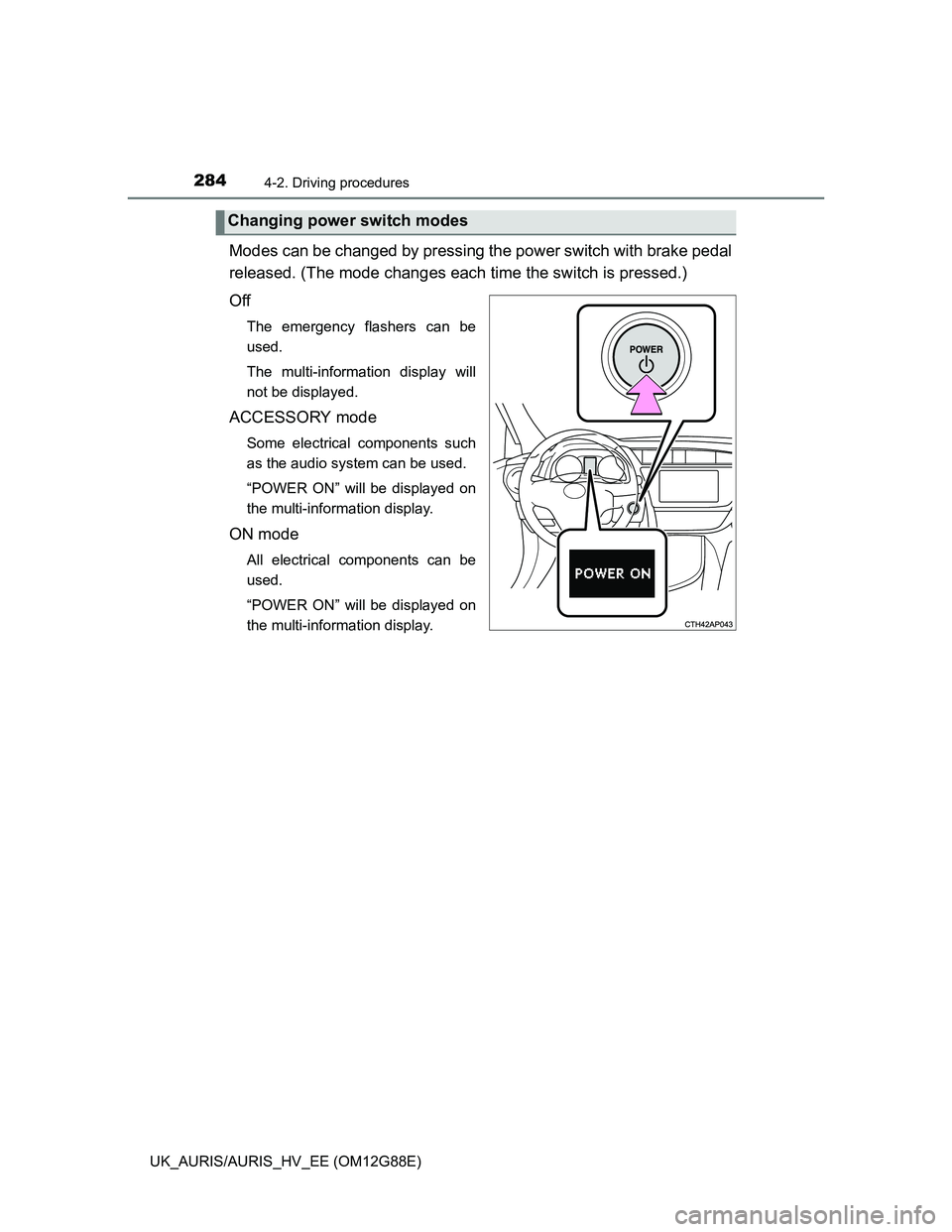 TOYOTA AURIS HYBRID 2014  Owners Manual 2844-2. Driving procedures
UK_AURIS/AURIS_HV_EE (OM12G88E)
Modes can be changed by pressing the power switch with brake pedal
released. (The mode changes each time the switch is pressed.)
Off
The emer