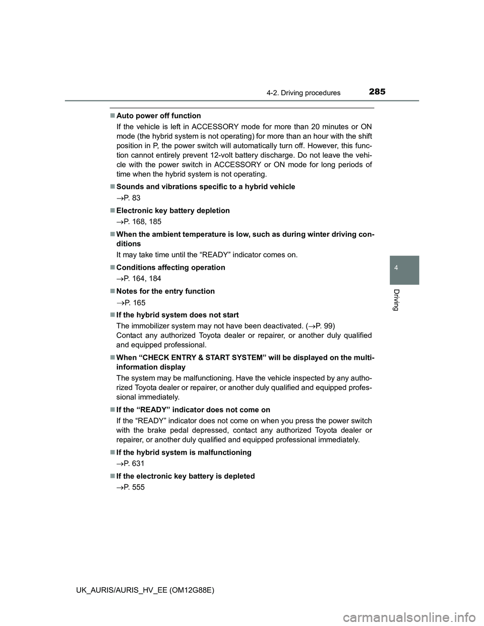 TOYOTA AURIS HYBRID 2014  Owners Manual 2854-2. Driving procedures
UK_AURIS/AURIS_HV_EE (OM12G88E)
4
Driving
Auto power off function
If the vehicle is left in ACCESSORY mode for more than 20 minutes or ON
mode (the hybrid system is not o