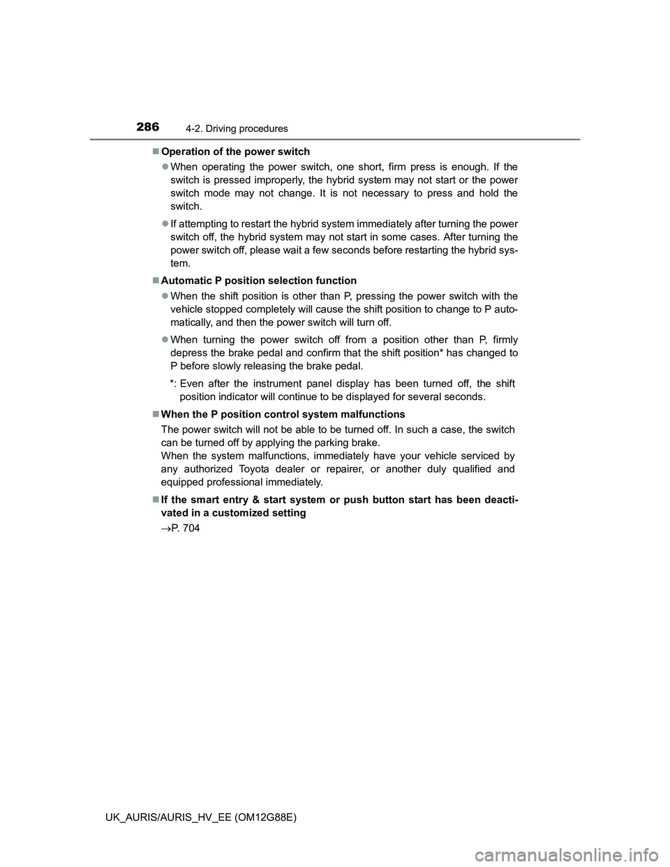 TOYOTA AURIS HYBRID 2014  Owners Manual 2864-2. Driving procedures
UK_AURIS/AURIS_HV_EE (OM12G88E)Operation of the power switch
When operating the power switch, one short, firm press is enough. If the
switch is pressed improperly, the