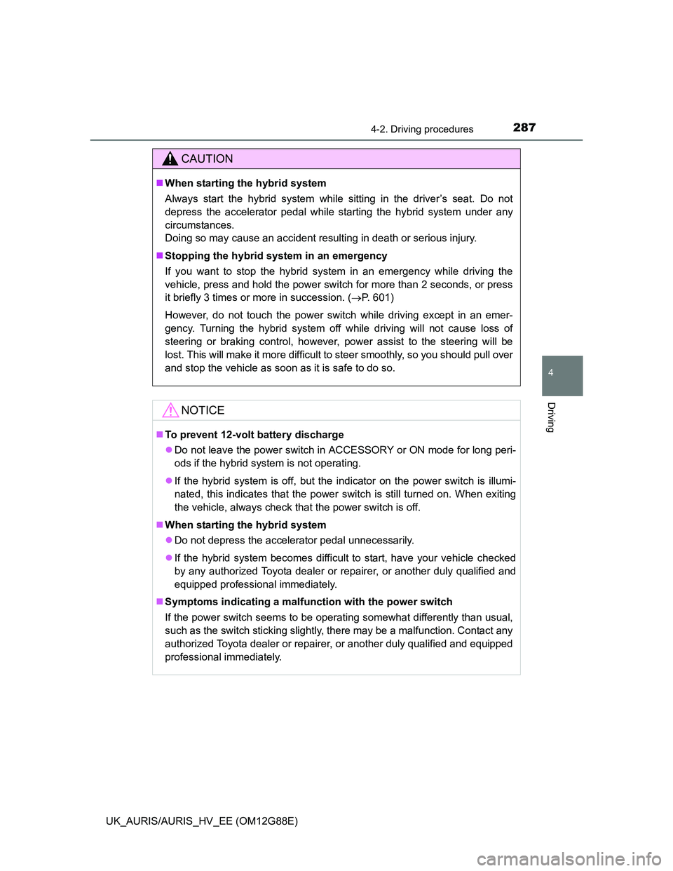 TOYOTA AURIS HYBRID 2014  Owners Manual 2874-2. Driving procedures
UK_AURIS/AURIS_HV_EE (OM12G88E)
4
Driving
CAUTION
When starting the hybrid system
Always start the hybrid system while sitting in the driver’s seat. Do not
depress the 