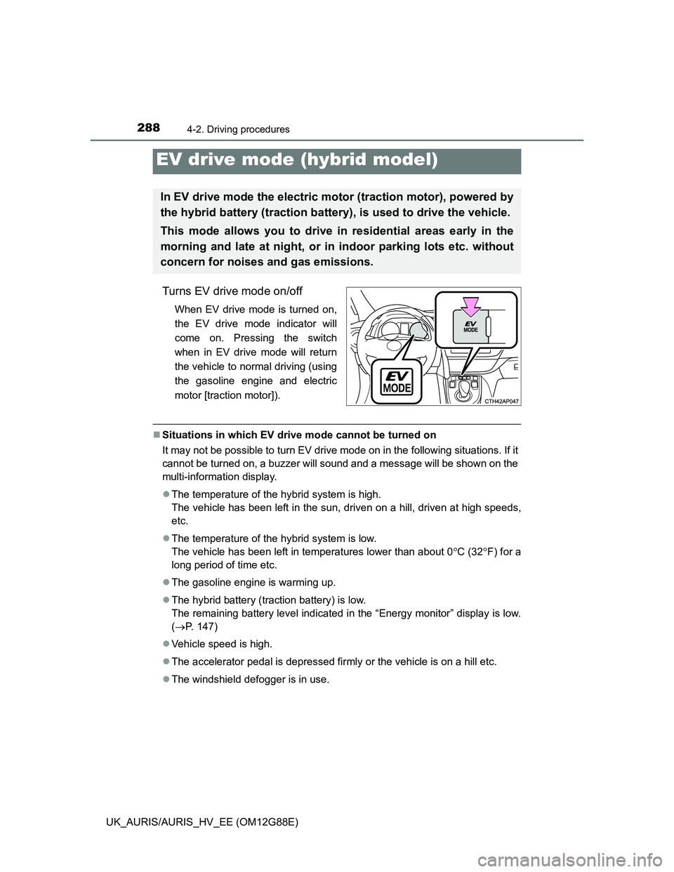 TOYOTA AURIS HYBRID 2014  Owners Manual 2884-2. Driving procedures
UK_AURIS/AURIS_HV_EE (OM12G88E)
Turns EV drive mode on/off
When EV drive mode is turned on,
the EV drive mode indicator will
come on. Pressing the switch
when in EV drive mo