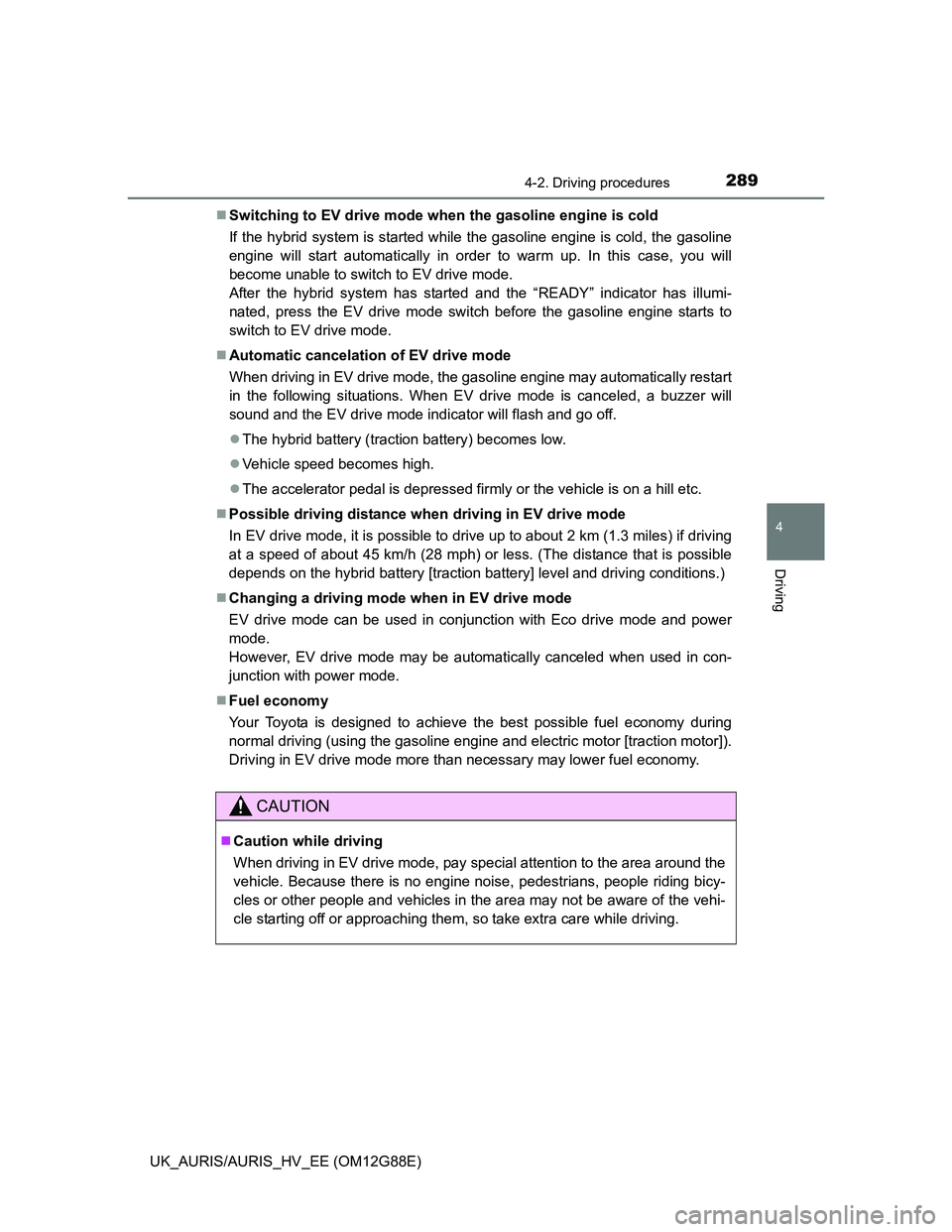 TOYOTA AURIS HYBRID 2014  Owners Manual 2894-2. Driving procedures
UK_AURIS/AURIS_HV_EE (OM12G88E)
4
Driving
Switching to EV drive mode when the gasoline engine is cold
If the hybrid system is started while the gasoline engine is cold, t