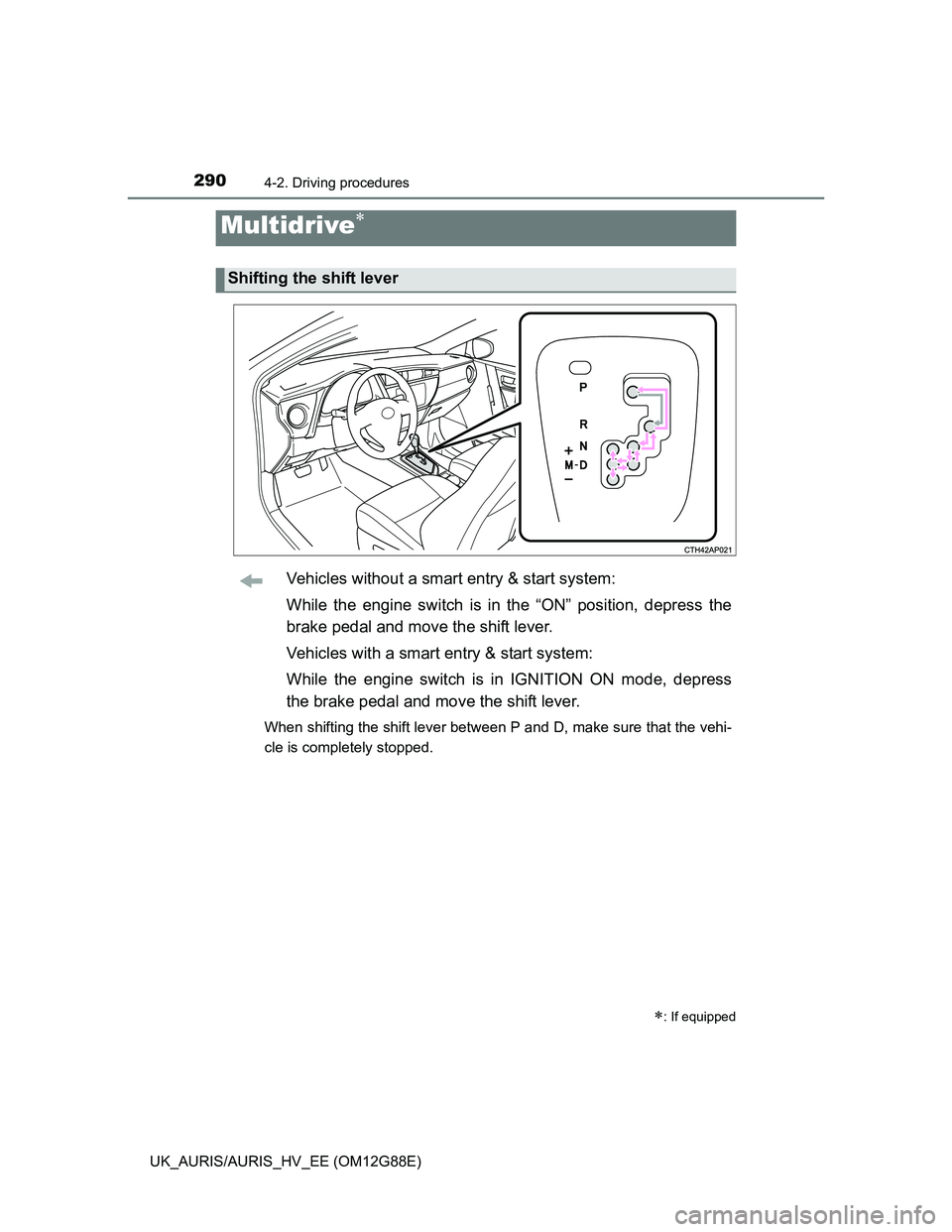 TOYOTA AURIS HYBRID 2014  Owners Manual 2904-2. Driving procedures
UK_AURIS/AURIS_HV_EE (OM12G88E)
Vehicles without a smart entry & start system:
While the engine switch is in the “ON” position, depress the
brake pedal and move the shif