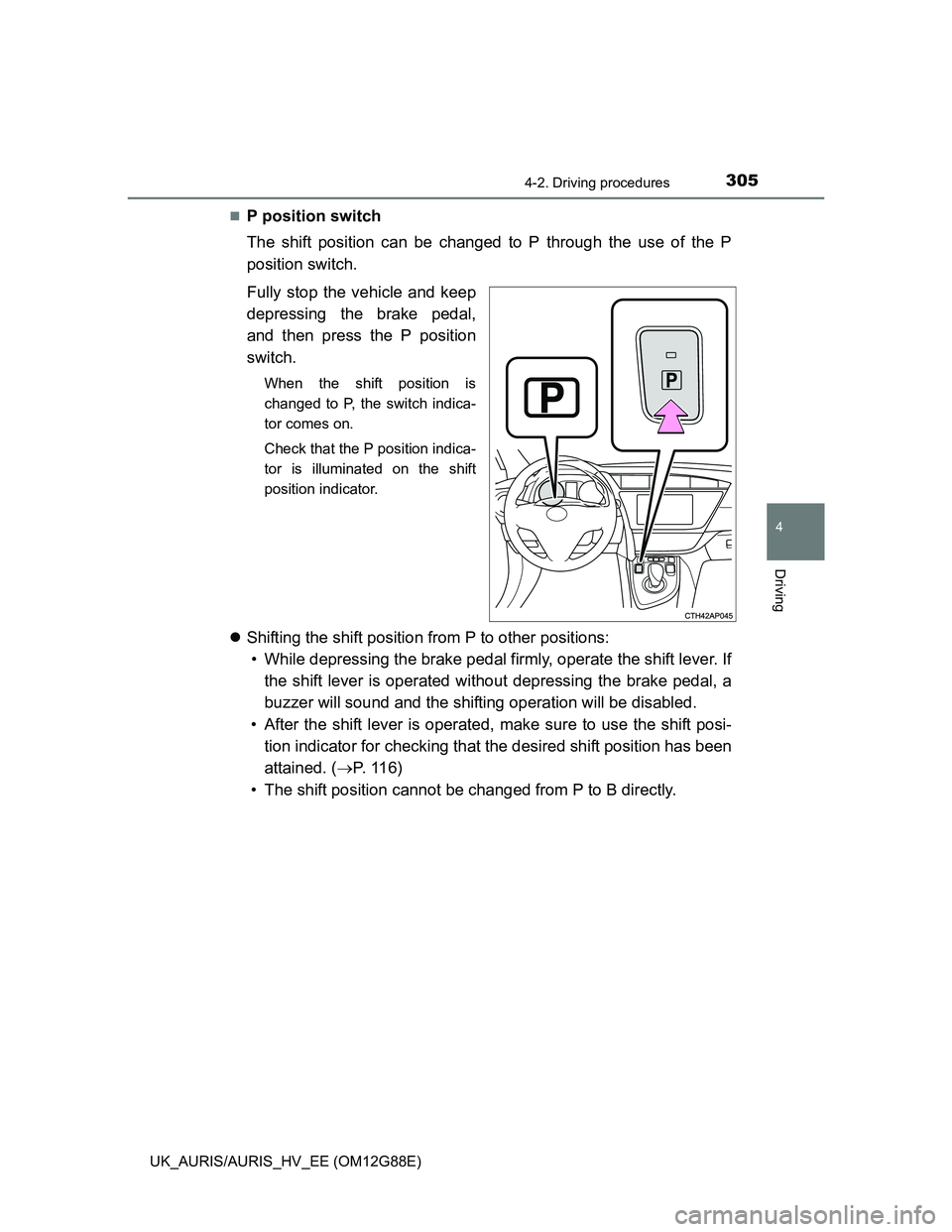 TOYOTA AURIS HYBRID 2014  Owners Manual 3054-2. Driving procedures
UK_AURIS/AURIS_HV_EE (OM12G88E)
4
Driving
P position switch
The shift position can be changed to P through the use of the P
position switch.
Fully stop the vehicle and ke