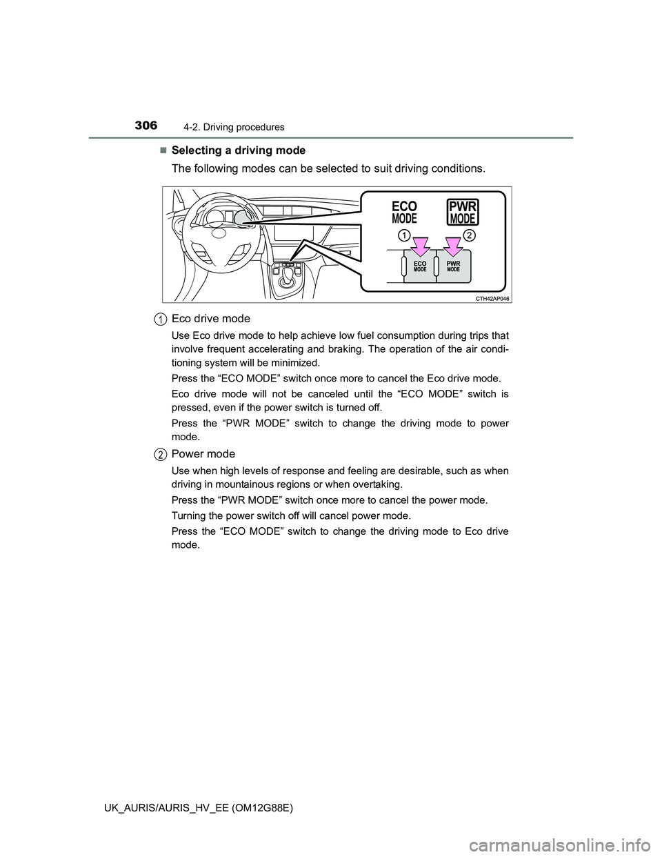 TOYOTA AURIS HYBRID 2014  Owners Manual 3064-2. Driving procedures
UK_AURIS/AURIS_HV_EE (OM12G88E)
Selecting a driving mode
The following modes can be selected to suit driving conditions.
Eco drive mode
Use Eco drive mode to help achieve
