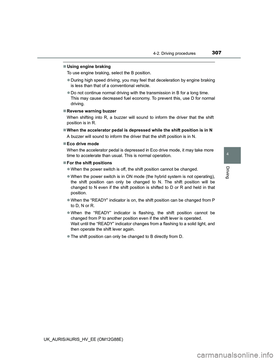 TOYOTA AURIS HYBRID 2014  Owners Manual 3074-2. Driving procedures
UK_AURIS/AURIS_HV_EE (OM12G88E)
4
Driving
Using engine braking
To use engine braking, select the B position.
During high speed driving, you may feel that deceleration 