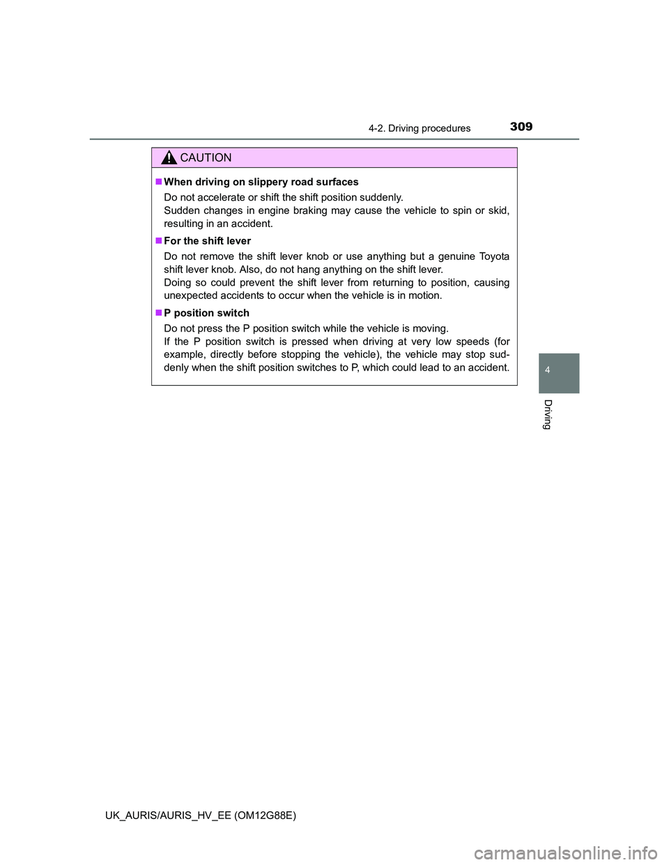 TOYOTA AURIS HYBRID 2014  Owners Manual 3094-2. Driving procedures
UK_AURIS/AURIS_HV_EE (OM12G88E)
4
Driving
CAUTION
When driving on slippery road surfaces
Do not accelerate or shift the shift position suddenly. 
Sudden changes in engine