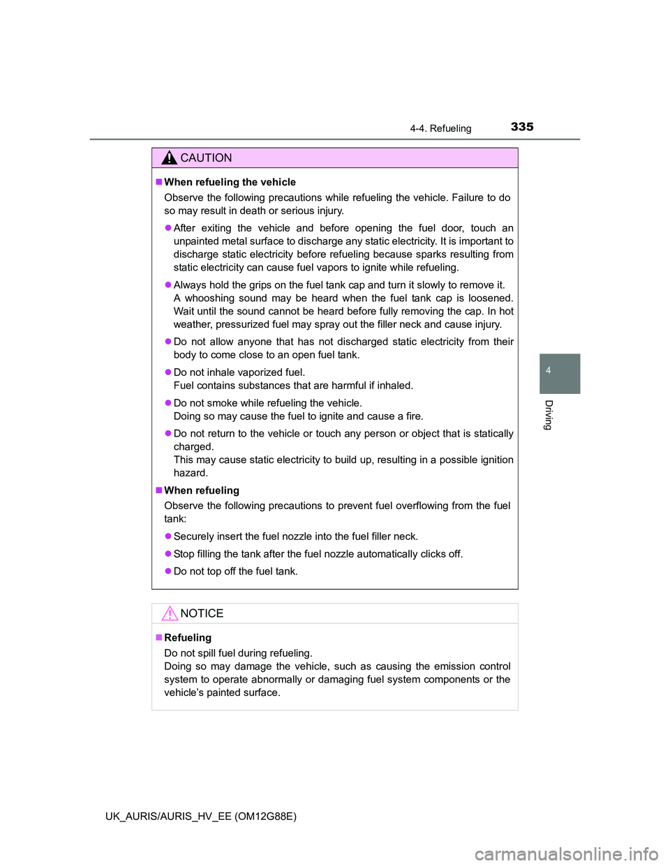 TOYOTA AURIS HYBRID 2014  Owners Manual 3354-4. Refueling
UK_AURIS/AURIS_HV_EE (OM12G88E)
4
Driving
CAUTION
When refueling the vehicle
Observe the following precautions while refueling the vehicle. Failure to do
so may result in death or