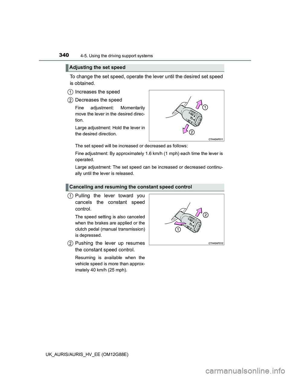 TOYOTA AURIS HYBRID 2014  Owners Manual 3404-5. Using the driving support systems
UK_AURIS/AURIS_HV_EE (OM12G88E)
To change the set speed, operate the lever until the desired set speed
is obtained.
Increases the speed
Decreases the speed
Fi