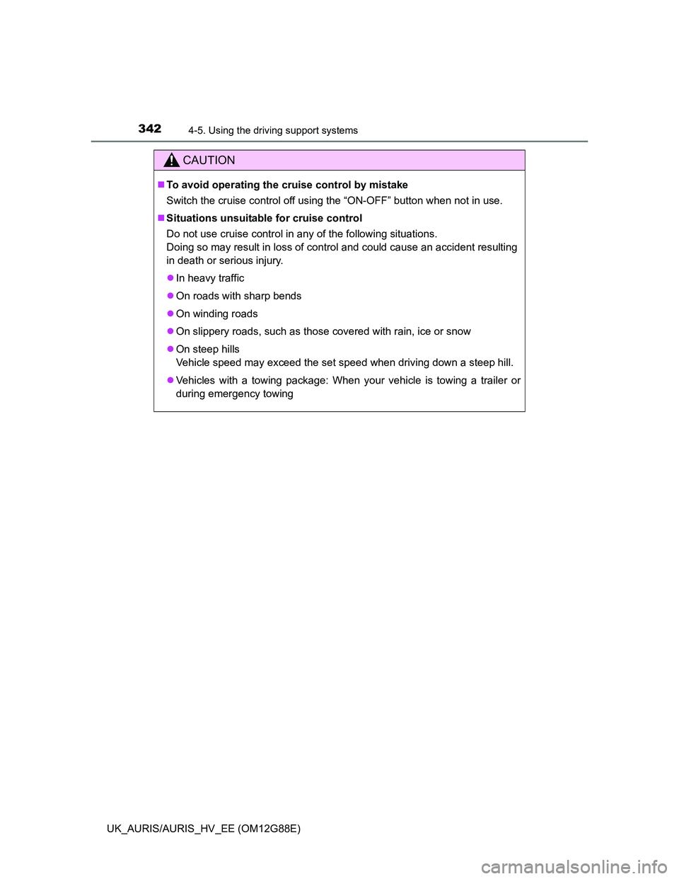 TOYOTA AURIS HYBRID 2014  Owners Manual 3424-5. Using the driving support systems
UK_AURIS/AURIS_HV_EE (OM12G88E)
CAUTION
To avoid operating the cruise control by mistake
Switch the cruise control off using the “ON-OFF” button when n
