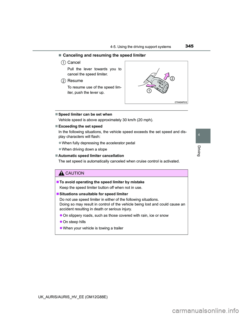 TOYOTA AURIS HYBRID 2014  Owners Manual 3454-5. Using the driving support systems
UK_AURIS/AURIS_HV_EE (OM12G88E)
4
Driving
Canceling and resuming the speed limiter
Cancel
Pull the lever towards you to
cancel the speed limiter.
Resume
To