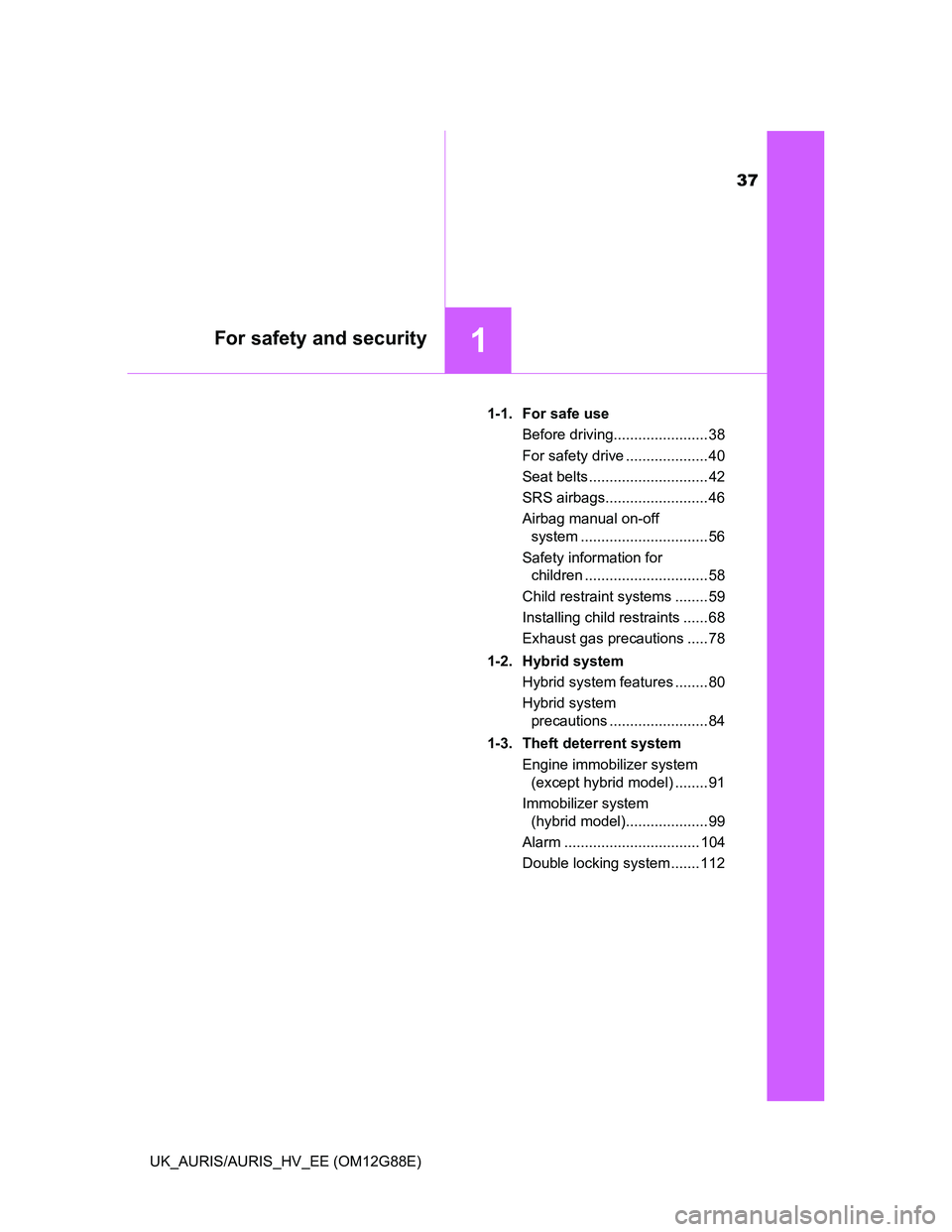 TOYOTA AURIS HYBRID 2014  Owners Manual 37
1For safety and security
UK_AURIS/AURIS_HV_EE (OM12G88E)1-1.  For safe use
Before driving....................... 38
For safety drive .................... 40
Seat belts .............................