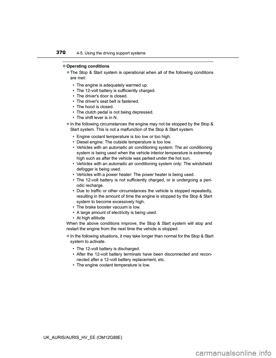 TOYOTA AURIS HYBRID 2014  Owners Manual 3704-5. Using the driving support systems
UK_AURIS/AURIS_HV_EE (OM12G88E)
Operating conditions
The Stop & Start system is operational when all of the following conditions
are met:
• The engine