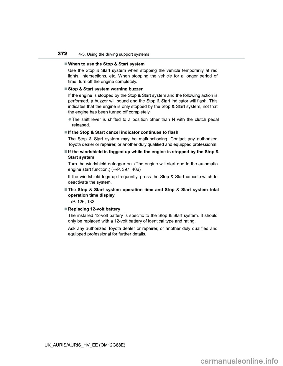TOYOTA AURIS HYBRID 2014  Owners Manual 3724-5. Using the driving support systems
UK_AURIS/AURIS_HV_EE (OM12G88E)When to use the Stop & Start system
Use the Stop & Start system when stopping the vehicle temporarily at red
lights, interse