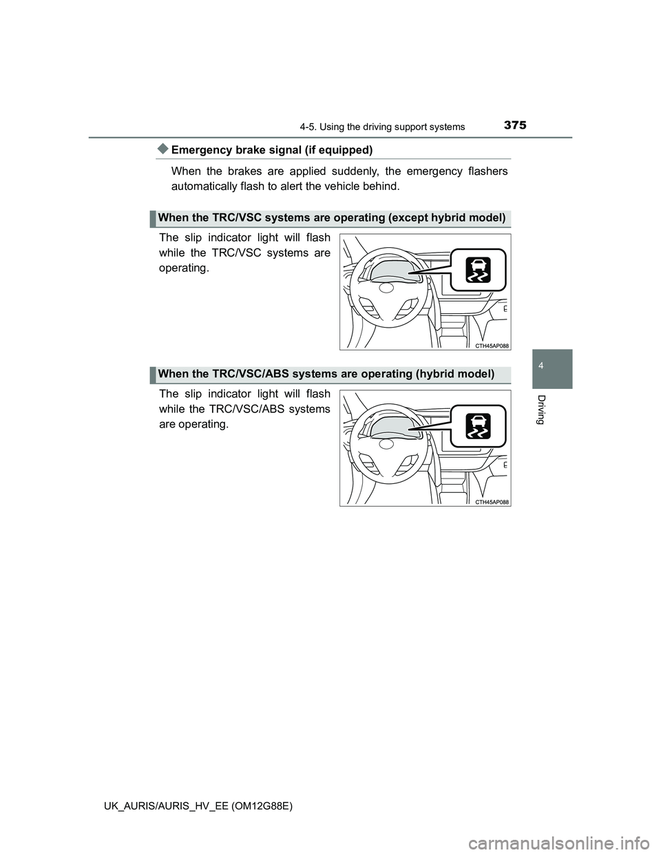 TOYOTA AURIS HYBRID 2014  Owners Manual 3754-5. Using the driving support systems
UK_AURIS/AURIS_HV_EE (OM12G88E)
4
Driving
Emergency brake signal (if equipped)
When the brakes are applied suddenly, the emergency flashers
automatically f