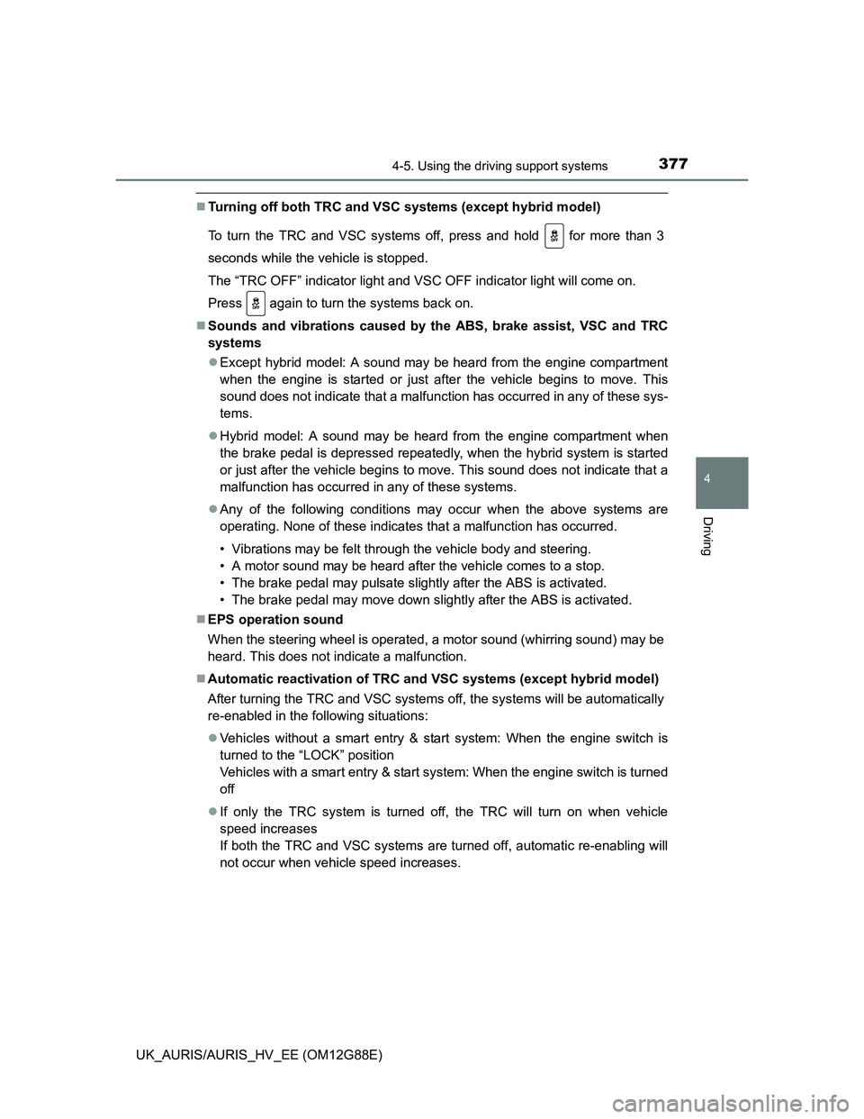 TOYOTA AURIS HYBRID 2014  Owners Manual 3774-5. Using the driving support systems
UK_AURIS/AURIS_HV_EE (OM12G88E)
4
Driving
Turning off both TRC and VSC systems (except hybrid model)
To turn the TRC and VSC systems off, press and hold   