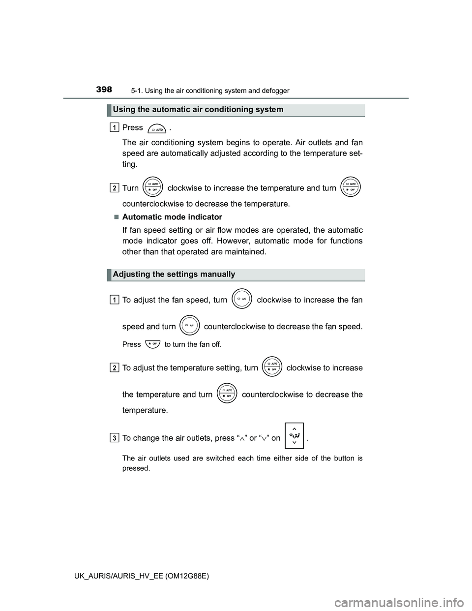 TOYOTA AURIS HYBRID 2014  Owners Manual 3985-1. Using the air conditioning system and defogger
UK_AURIS/AURIS_HV_EE (OM12G88E)
Press .
The air conditioning system begins to operate. Air outlets and fan
speed are automatically adjusted accor