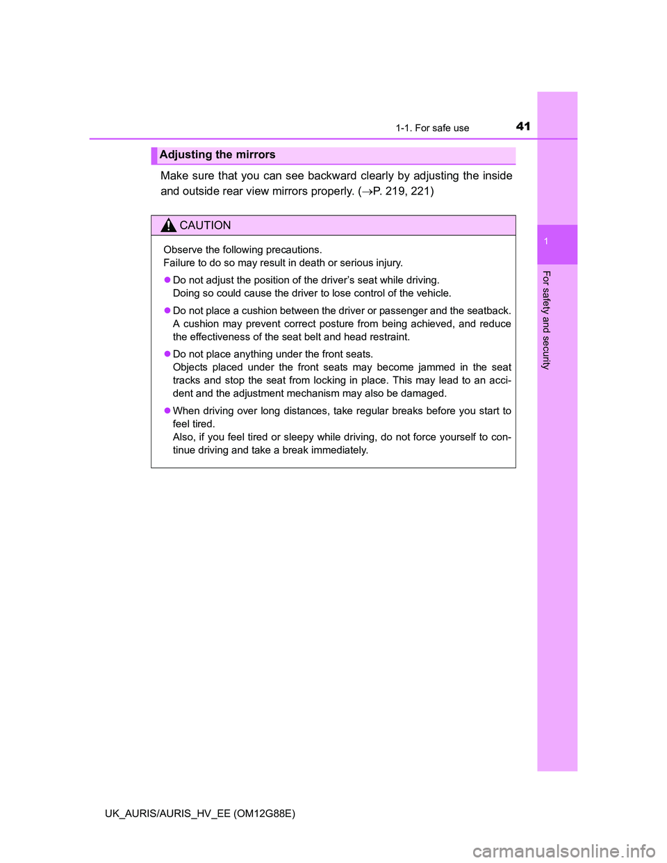 TOYOTA AURIS HYBRID 2014  Owners Manual 411-1. For safe use
1
For safety and security
UK_AURIS/AURIS_HV_EE (OM12G88E)
Make sure that you can see backward clearly by adjusting the inside
and outside rear view mirrors properly. (P. 219, 22