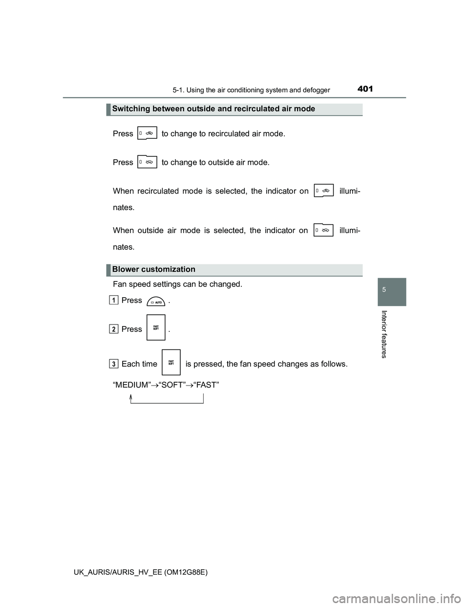 TOYOTA AURIS HYBRID 2014  Owners Manual 4015-1. Using the air conditioning system and defogger
UK_AURIS/AURIS_HV_EE (OM12G88E)
5
Interior features
Press   to change to recirculated air mode.
Press   to change to outside air mode.
When recir