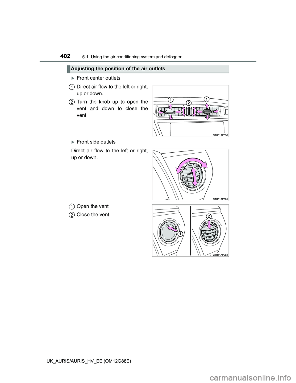 TOYOTA AURIS HYBRID 2014  Owners Manual 4025-1. Using the air conditioning system and defogger
UK_AURIS/AURIS_HV_EE (OM12G88E)
Front center outlets
Direct air flow to the left or right,
up or down.
Turn the knob up to open the
vent and d
