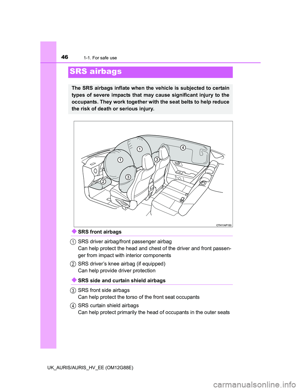 TOYOTA AURIS HYBRID 2014  Owners Manual 461-1. For safe use
UK_AURIS/AURIS_HV_EE (OM12G88E)
SRS front airbags
SRS driver airbag/front passenger airbag
Can help protect the head and chest of the driver and front passen-
ger from impact wi