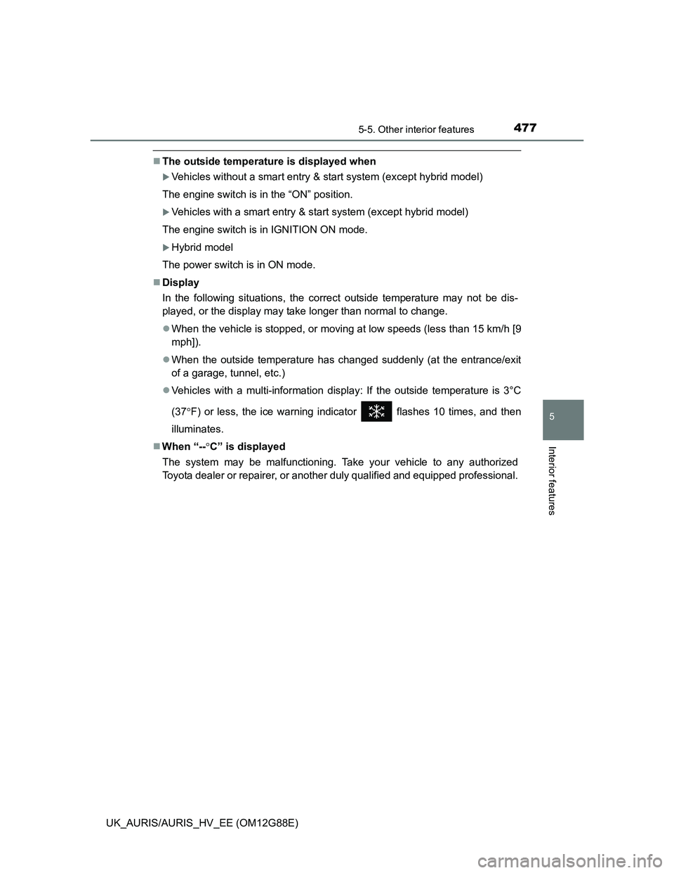 TOYOTA AURIS HYBRID 2014  Owners Manual 4775-5. Other interior features
UK_AURIS/AURIS_HV_EE (OM12G88E)
5
Interior features
The outside temperature is displayed when
Vehicles without a smart entry & start system (except hybrid model)
