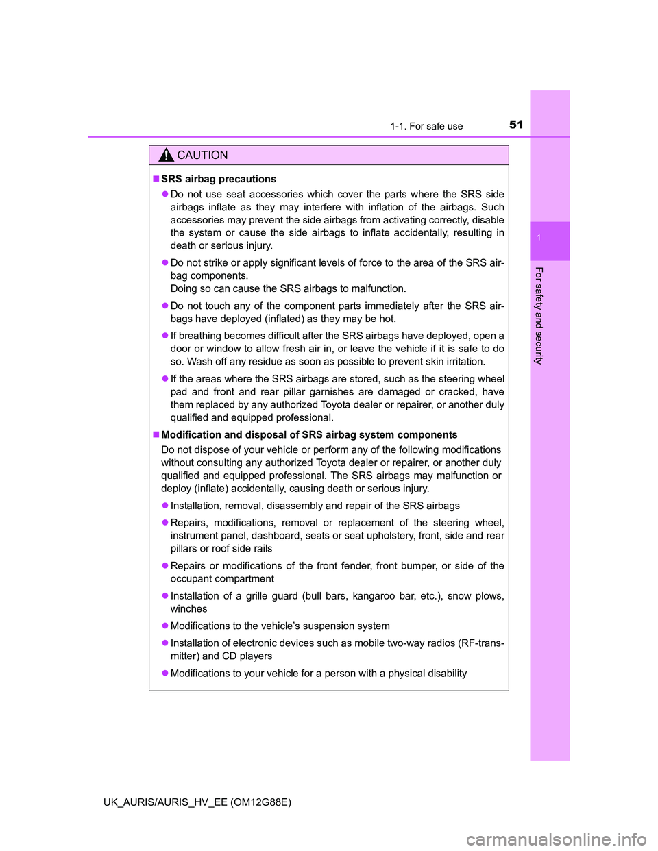 TOYOTA AURIS HYBRID 2014  Owners Manual 511-1. For safe use
1
For safety and security
UK_AURIS/AURIS_HV_EE (OM12G88E)
CAUTION
SRS airbag precautions
Do not use seat accessories which cover the parts where the SRS side
airbags inflate 