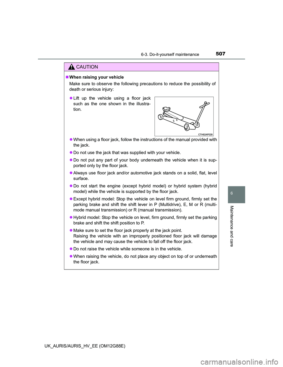 TOYOTA AURIS HYBRID 2014  Owners Manual 5076-3. Do-it-yourself maintenance
UK_AURIS/AURIS_HV_EE (OM12G88E)
6
Maintenance and care
CAUTION
When raising your vehicle
Make sure to observe the following precautions to reduce the possibility 