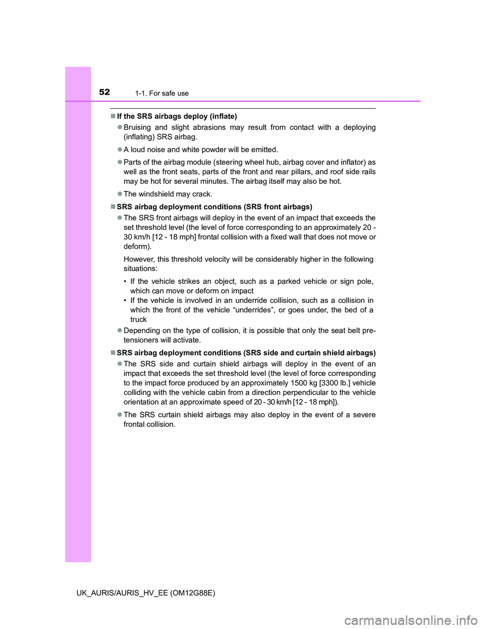 TOYOTA AURIS HYBRID 2014  Owners Manual 521-1. For safe use
UK_AURIS/AURIS_HV_EE (OM12G88E)
If the SRS airbags deploy (inflate)
Bruising and slight abrasions may result from contact with a deploying
(inflating) SRS airbag.
A loud n