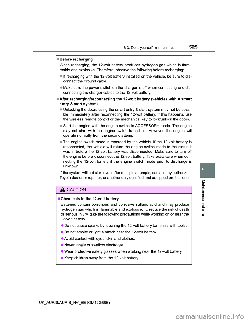 TOYOTA AURIS HYBRID 2014  Owners Manual 5256-3. Do-it-yourself maintenance
UK_AURIS/AURIS_HV_EE (OM12G88E)
6
Maintenance and care
Before recharging
When recharging, the 12-volt battery produces hydrogen gas which is flam-
mable and explo