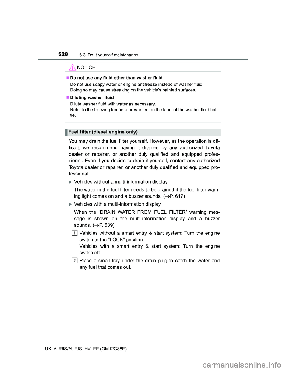 TOYOTA AURIS HYBRID 2014  Owners Manual 5286-3. Do-it-yourself maintenance
UK_AURIS/AURIS_HV_EE (OM12G88E)
You may drain the fuel filter yourself. However, as the operation is dif-
ficult, we recommend having it drained by any authorized To