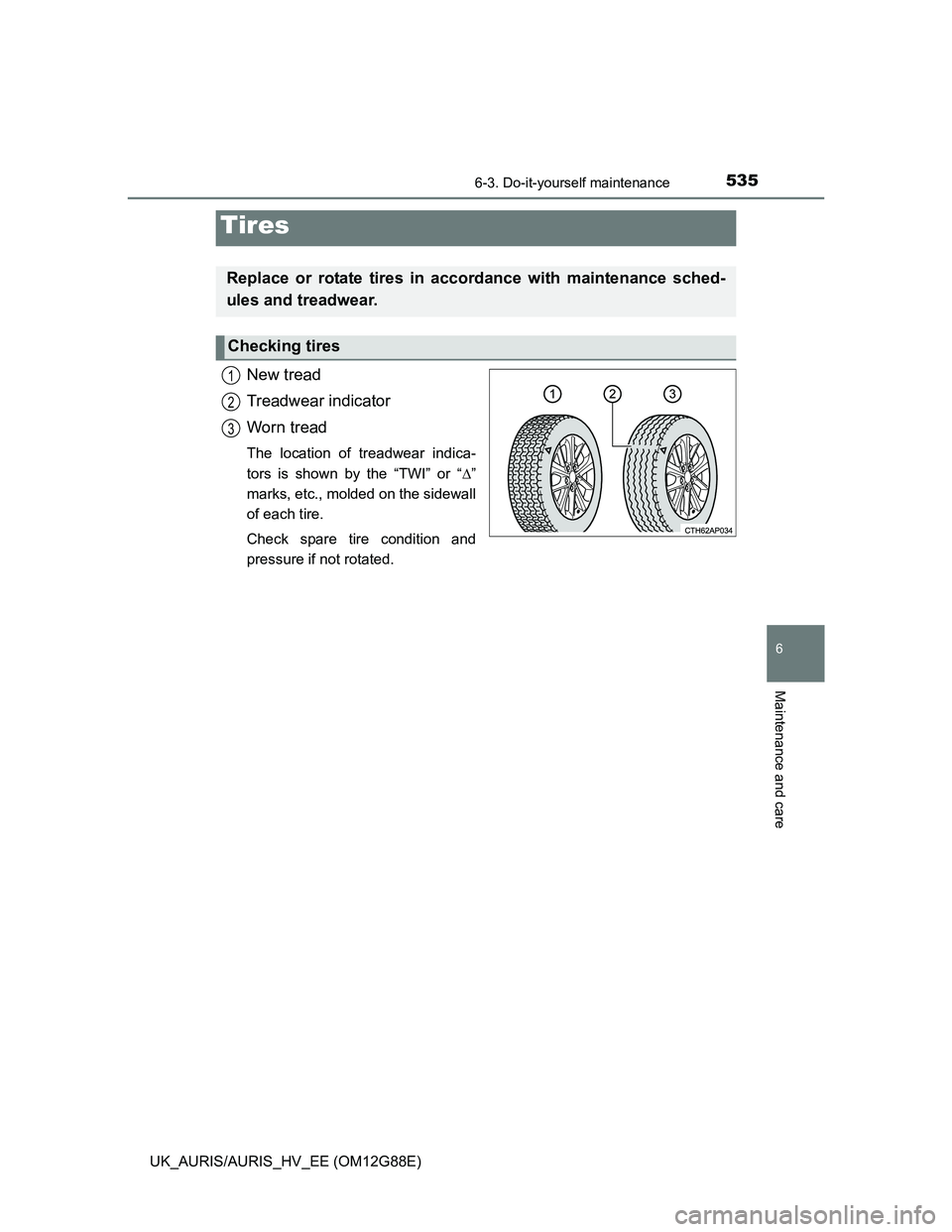 TOYOTA AURIS HYBRID 2014  Owners Manual 5356-3. Do-it-yourself maintenance
UK_AURIS/AURIS_HV_EE (OM12G88E)
6
Maintenance and care
New tread
Treadwear indicator
Worn tread
The location of treadwear indica-
tors is shown by the “TWI” or 
