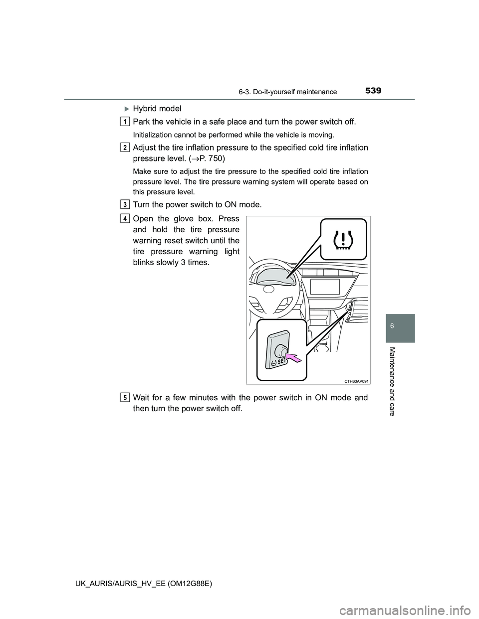 TOYOTA AURIS HYBRID 2014  Owners Manual 5396-3. Do-it-yourself maintenance
UK_AURIS/AURIS_HV_EE (OM12G88E)
6
Maintenance and care
Hybrid model
Park the vehicle in a safe place and turn the power switch off.
Initialization cannot be perfo