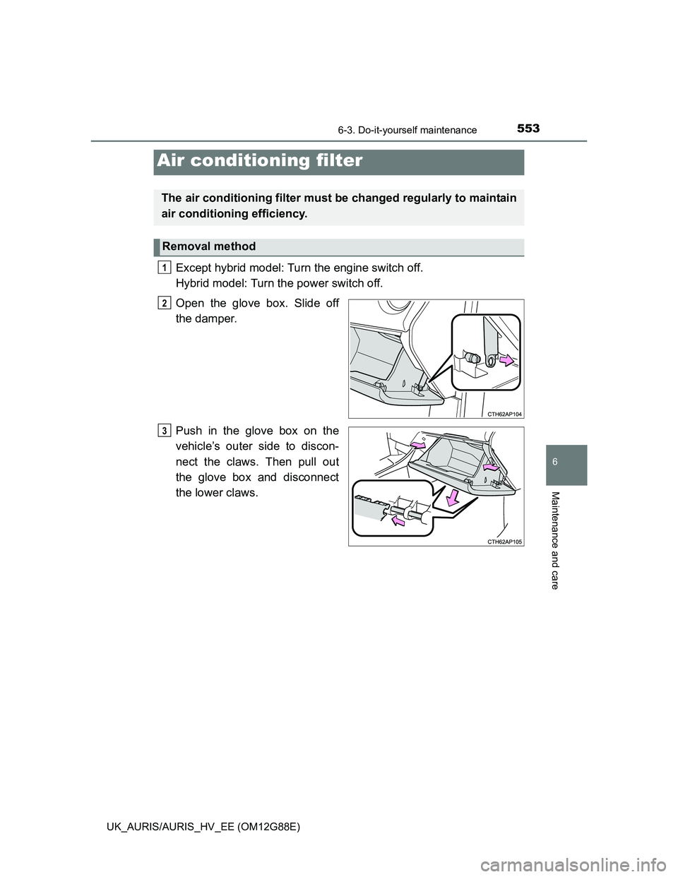 TOYOTA AURIS HYBRID 2014  Owners Manual 5536-3. Do-it-yourself maintenance
UK_AURIS/AURIS_HV_EE (OM12G88E)
6
Maintenance and care
Except hybrid model: Turn the engine switch off. 
Hybrid model: Turn the power switch off.
Open the glove box.
