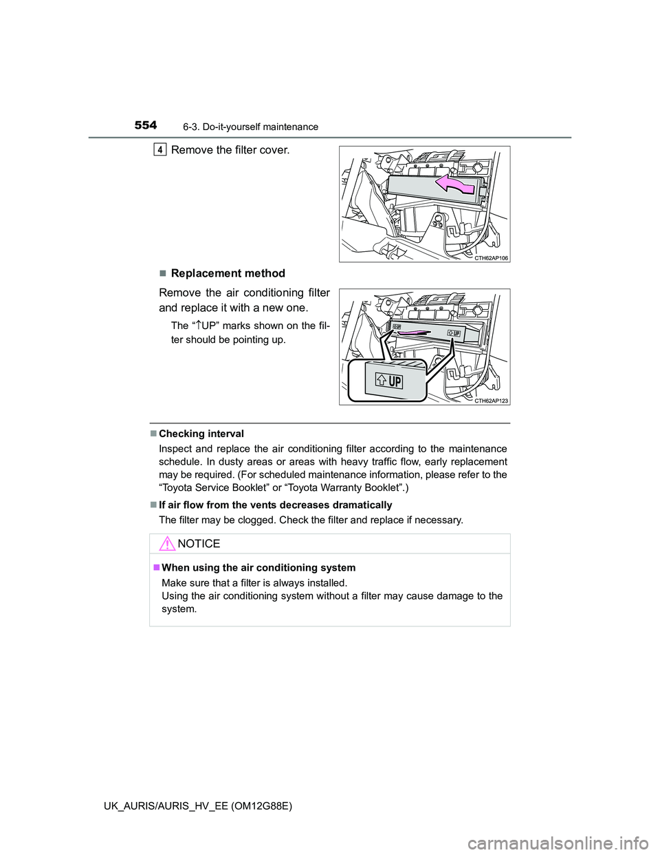 TOYOTA AURIS HYBRID 2014  Owners Manual 5546-3. Do-it-yourself maintenance
UK_AURIS/AURIS_HV_EE (OM12G88E)
Remove the filter cover.
Replacement method
Remove the air conditioning filter
and replace it with a new one.
The “UP” mark