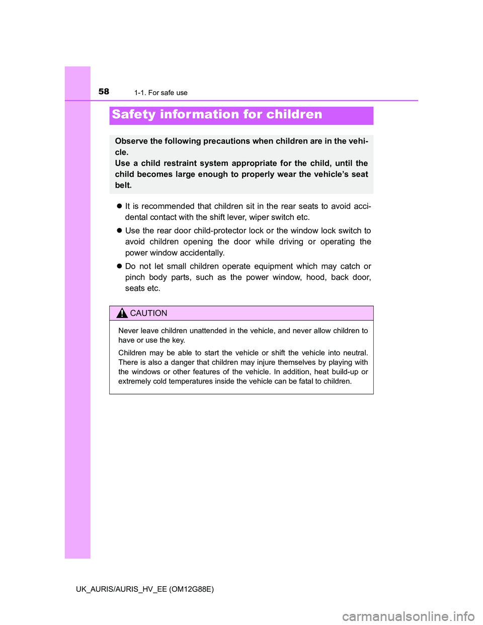 TOYOTA AURIS HYBRID 2014  Owners Manual 581-1. For safe use
UK_AURIS/AURIS_HV_EE (OM12G88E)
It is recommended that children sit in the rear seats to avoid acci-
dental contact with the shift lever, wiper switch etc.
Use the rear door 