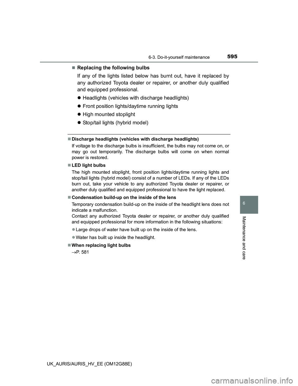 TOYOTA AURIS HYBRID 2014  Owners Manual 5956-3. Do-it-yourself maintenance
UK_AURIS/AURIS_HV_EE (OM12G88E)
6
Maintenance and care
Replacing the following bulbs
If any of the lights listed below has burnt out, have it replaced by
any auth