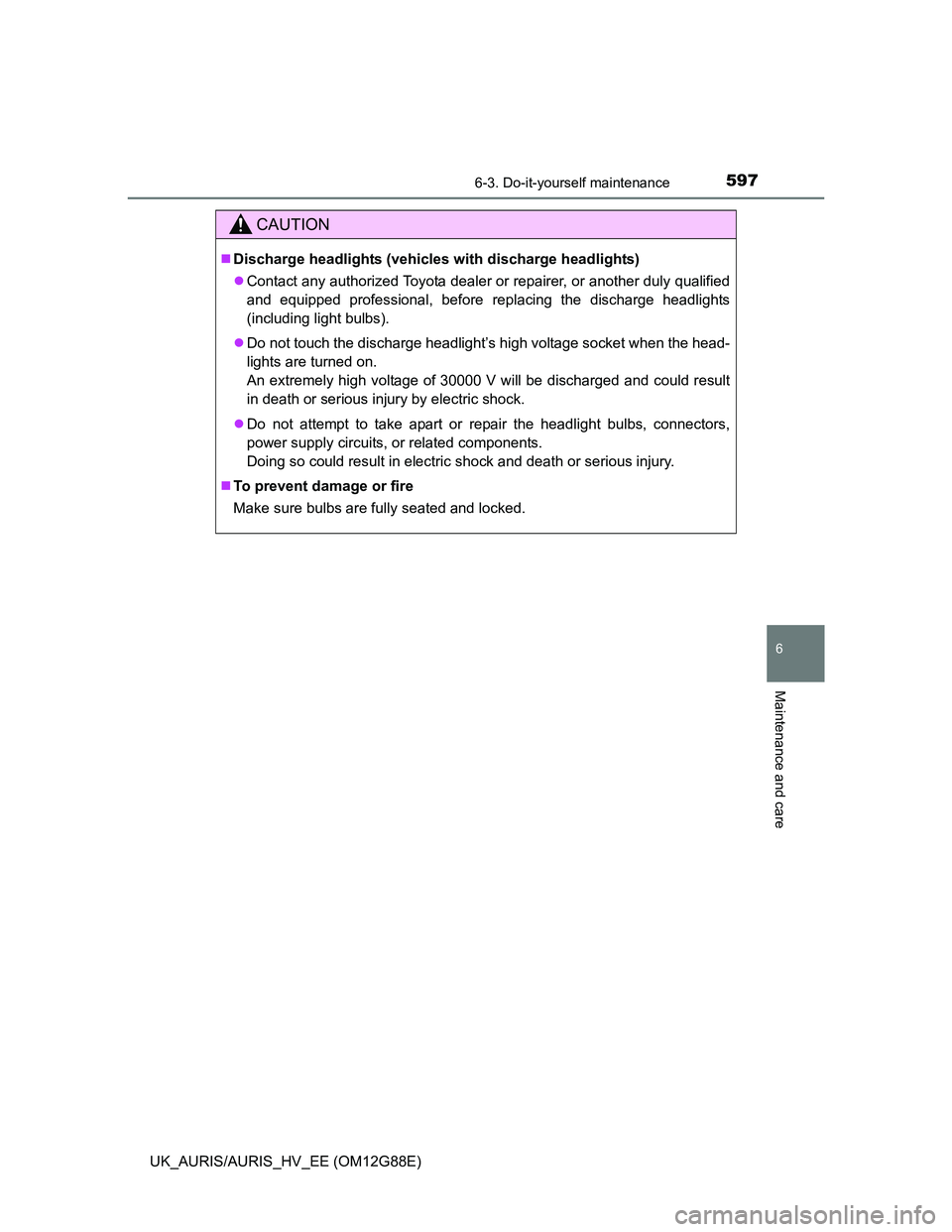 TOYOTA AURIS HYBRID 2014  Owners Manual 5976-3. Do-it-yourself maintenance
UK_AURIS/AURIS_HV_EE (OM12G88E)
6
Maintenance and care
CAUTION
Discharge headlights (vehicles with discharge headlights)
Contact any authorized Toyota dealer o