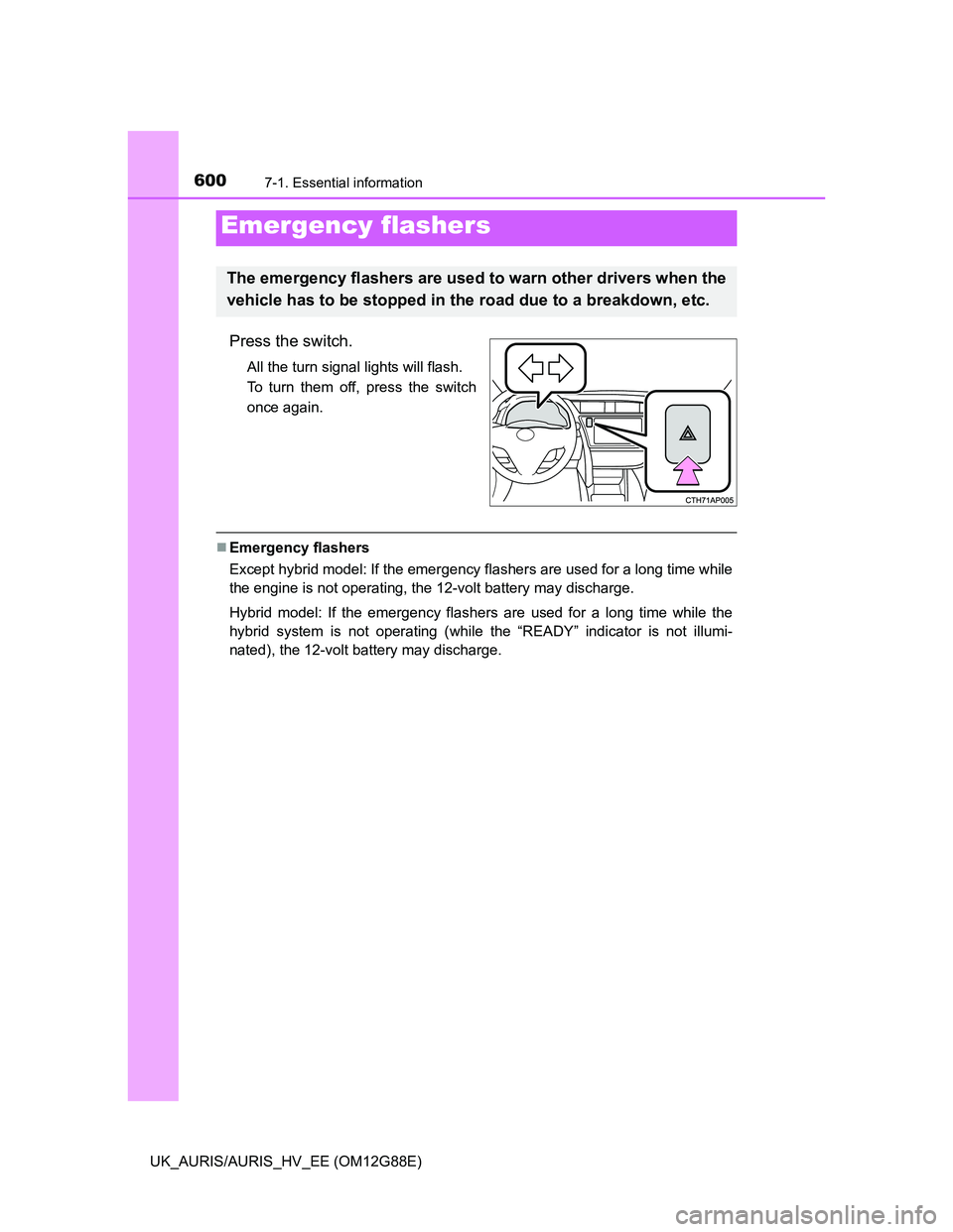 TOYOTA AURIS HYBRID 2014  Owners Manual 600
UK_AURIS/AURIS_HV_EE (OM12G88E)
7-1. Essential information
Press the switch.
All the turn signal lights will flash.
To turn them off, press the switch
once again.
Emergency flashers
Except hybr