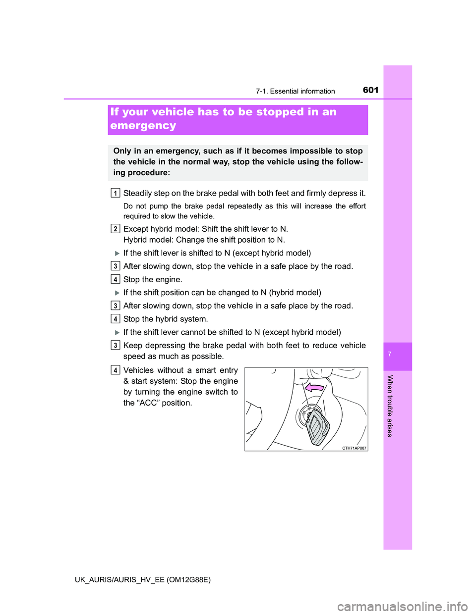 TOYOTA AURIS HYBRID 2014  Owners Manual 6017-1. Essential information
UK_AURIS/AURIS_HV_EE (OM12G88E)
7
When trouble arises
Steadily step on the brake pedal with both feet and firmly depress it.
Do not pump the brake pedal repeatedly as thi