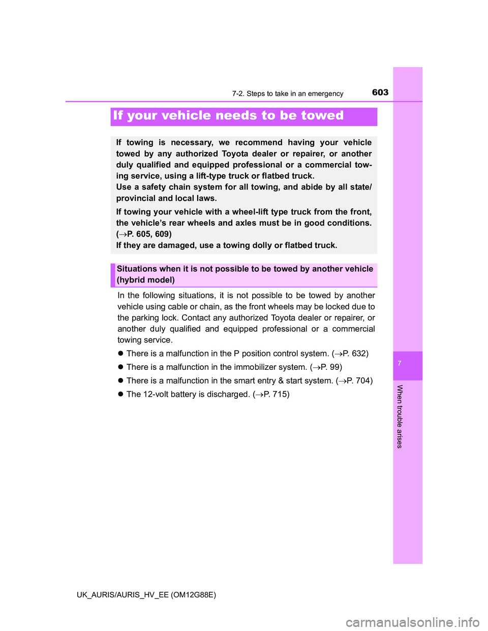 TOYOTA AURIS HYBRID 2014  Owners Manual 7
When trouble arises
603
UK_AURIS/AURIS_HV_EE (OM12G88E)
7-2. Steps to take in an emergency
In the following situations, it is not possible to be towed by another
vehicle using cable or chain, as the